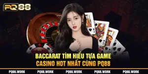 Baccarat - Tìm hiểu tựa game casino hot nhất cùng PQ88